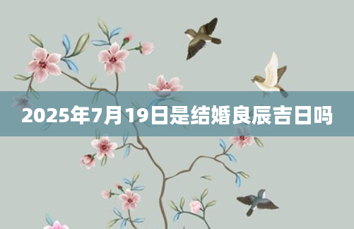 2025年7月19日是结婚良辰吉日吗