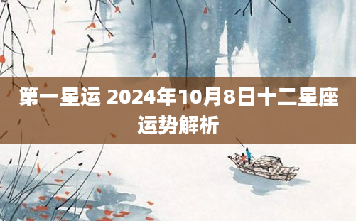 第一星运 2024年10月8日十二星座运势解析
