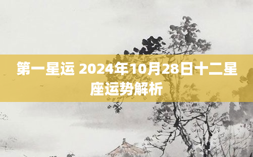 第一星运 2024年10月28日十二星座运势解析