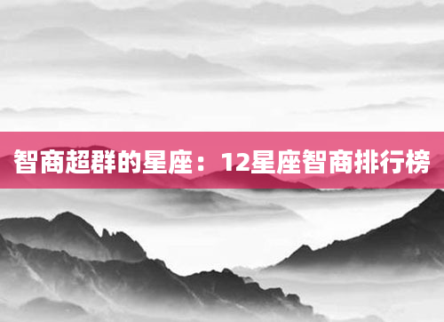 智商超群的星座：12星座智商排行榜