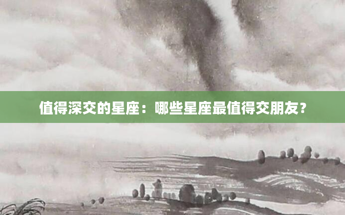 值得深交的星座：哪些星座最值得交朋友？