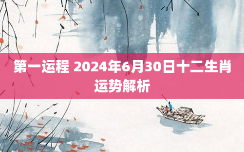 第一运程 2024年6月30日十二生肖运势解析