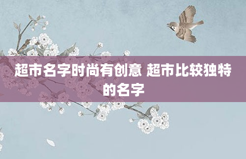 超市名字时尚有创意 超市比较独特的名字