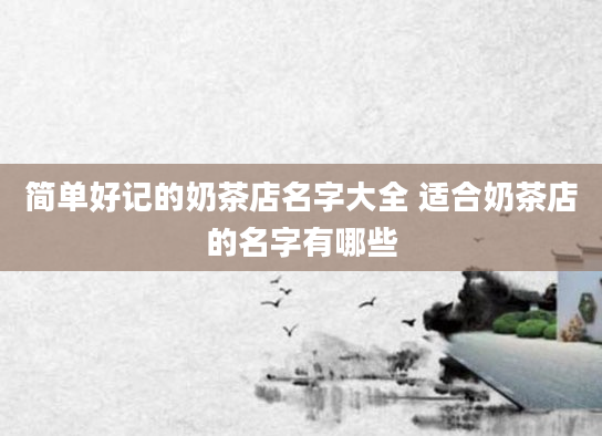 简单好记的奶茶店名字大全 适合奶茶店的名字有哪些