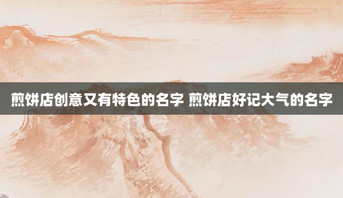 煎饼店创意又有特色的名字 煎饼店好记大气的名字