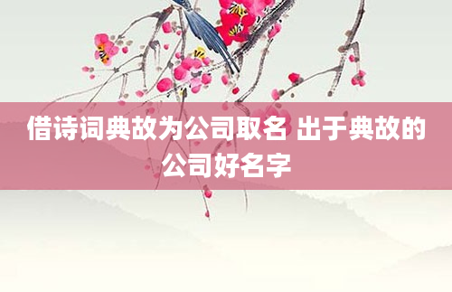 借诗词典故为公司取名 出于典故的公司好名字