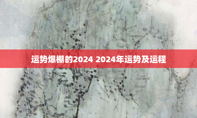 运势爆棚的2024 2024年运势及运程