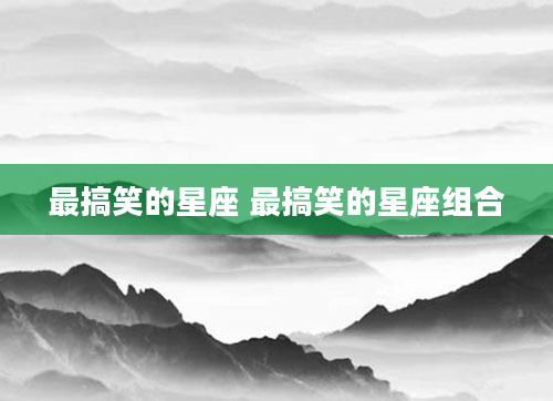 最搞笑的星座 最搞笑的星座组合