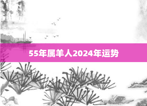 55年属羊人2024年运势