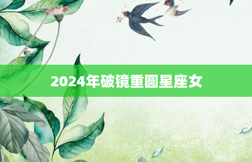 2024年破镜重圆星座女