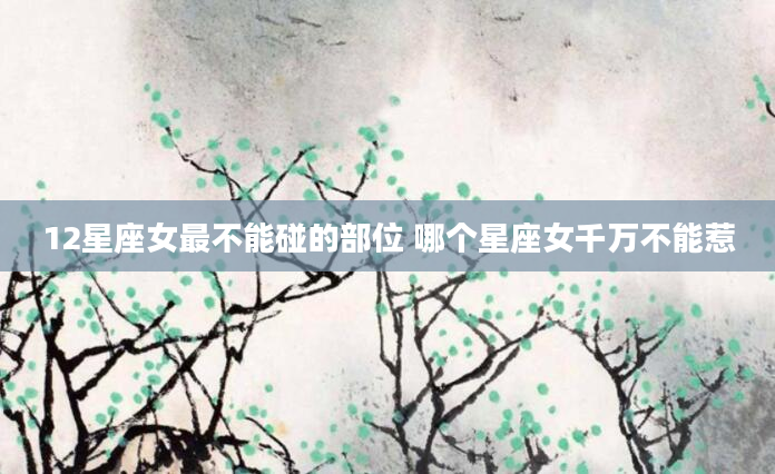 12星座女最不能碰的部位 哪个星座女千万不能惹