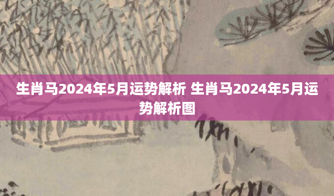 生肖马2024年5月运势解析 生肖马2024年5月运势解析图