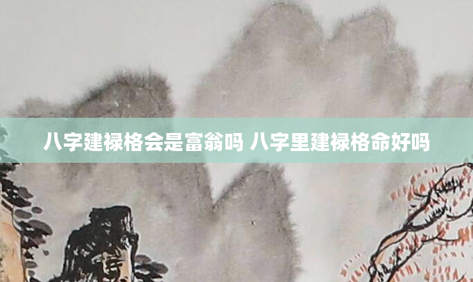 八字建禄格会是富翁吗 八字里建禄格命好吗