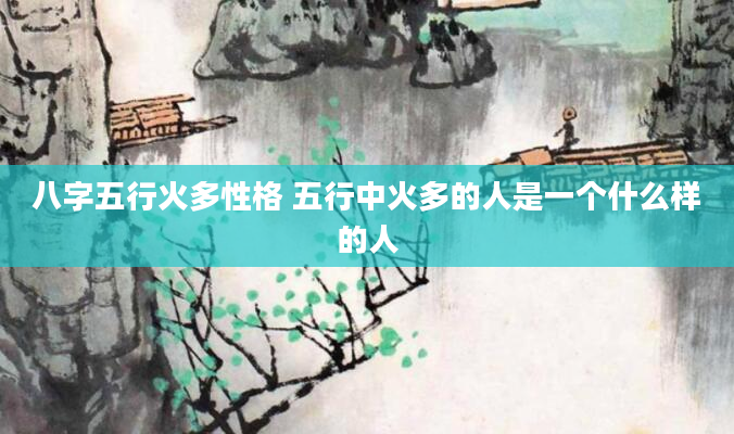 八字五行火多性格 五行中火多的人是一个什么样的人
