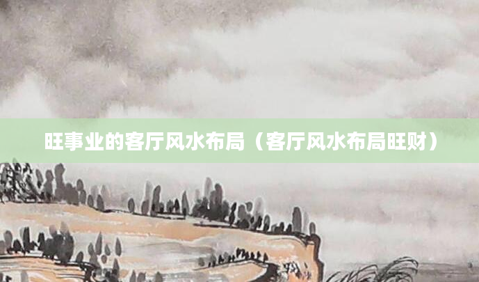 旺事业的客厅风水布局（客厅风水布局旺财）