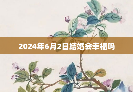 2024年6月2日结婚会幸福吗