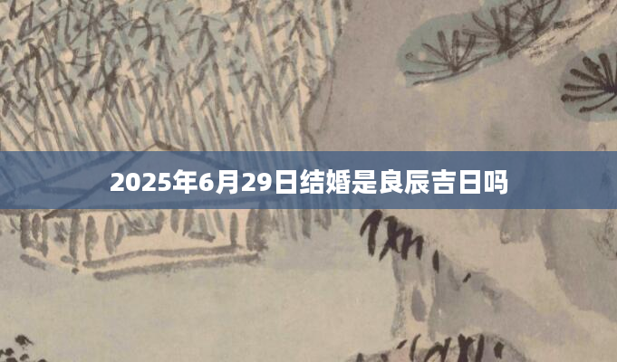 2025年6月29日结婚是良辰吉日吗