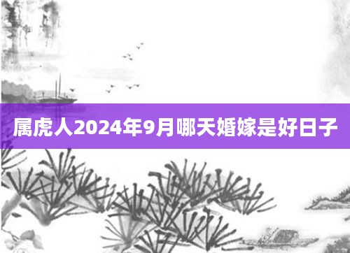 属虎人2024年9月哪天婚嫁是好日子