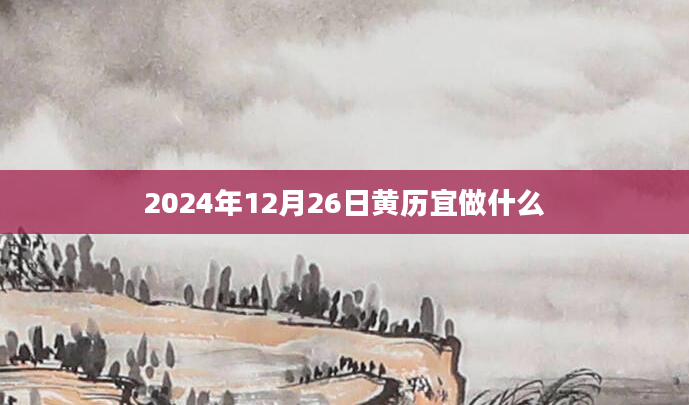 2024年12月26日黄历宜做什么