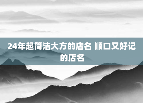 24年起简洁大方的店名 顺口又好记的店名