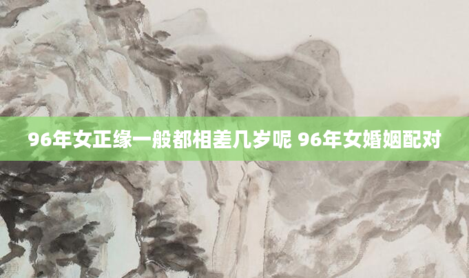 96年女正缘一般都相差几岁呢 96年女婚姻配对
