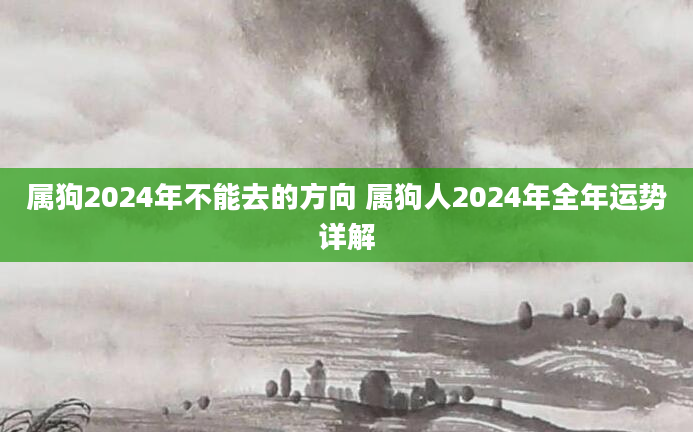 属狗2024年不能去的方向 属狗人2024年全年运势详解