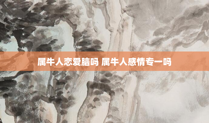 属牛人恋爱脑吗 属牛人感情专一吗