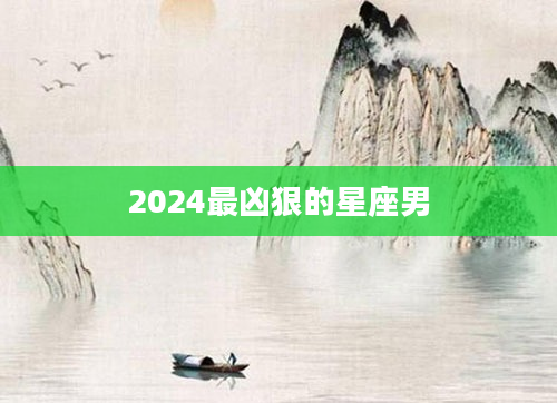 2024最凶狠的星座男