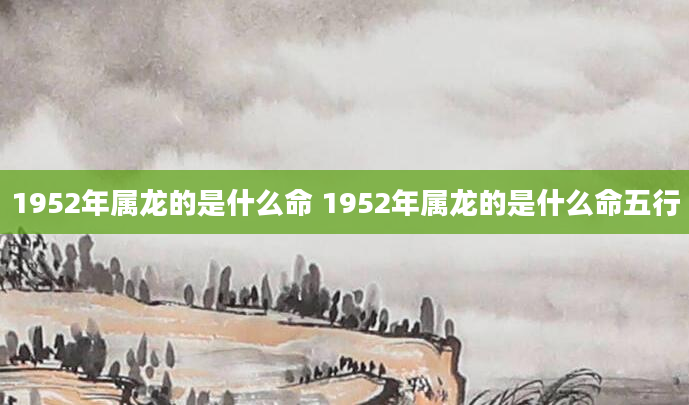 1952年属龙的是什么命 1952年属龙的是什么命五行