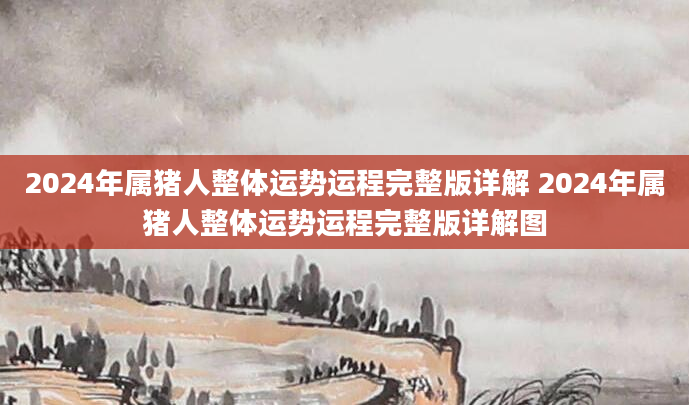 2024年属猪人整体运势运程完整版详解 2024年属猪人整体运势运程完整版详解图
