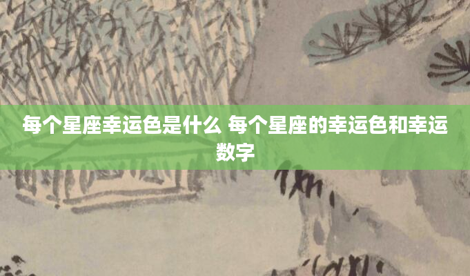 每个星座幸运色是什么 每个星座的幸运色和幸运数字