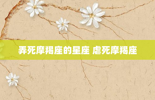 弄死摩羯座的星座 虐死摩羯座