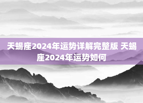 天蝎座2024年运势详解完整版 天蝎座2024年运势如何