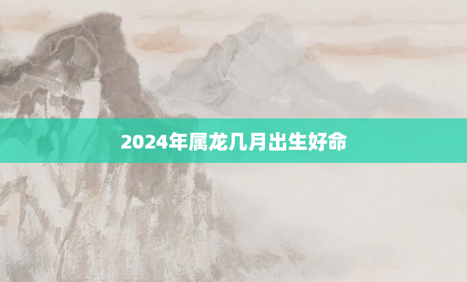 2024年属龙几月出生好命
