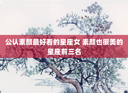 公认素颜最好看的星座女 素颜也很美的星座前三名