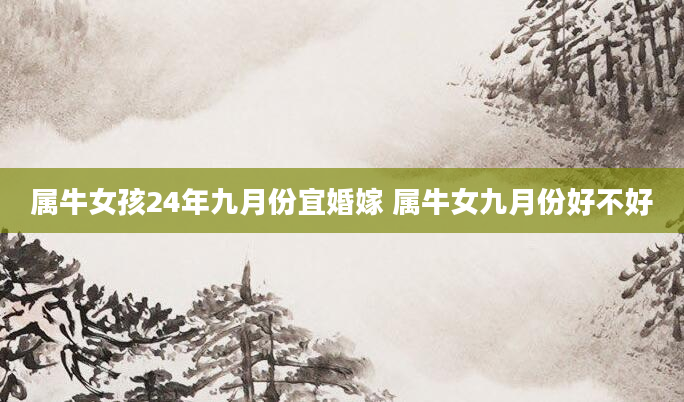 属牛女孩24年九月份宜婚嫁 属牛女九月份好不好