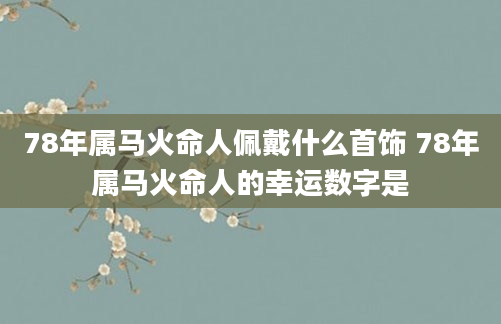 78年属马火命人佩戴什么首饰 78年属马火命人的幸运数字是