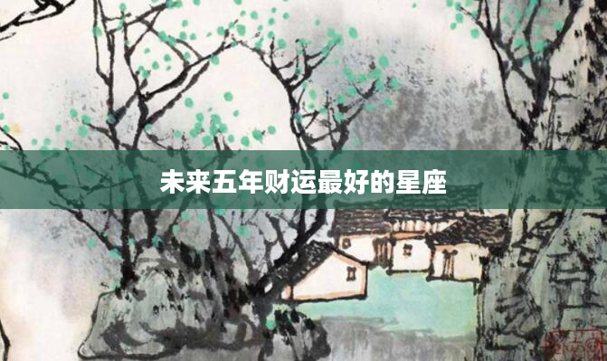 未来五年财运最好的星座