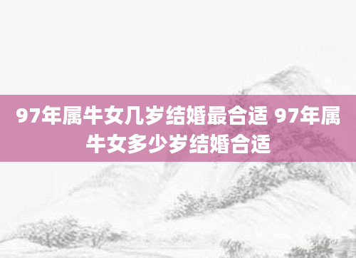 97年属牛女几岁结婚最合适 97年属牛女多少岁结婚合适