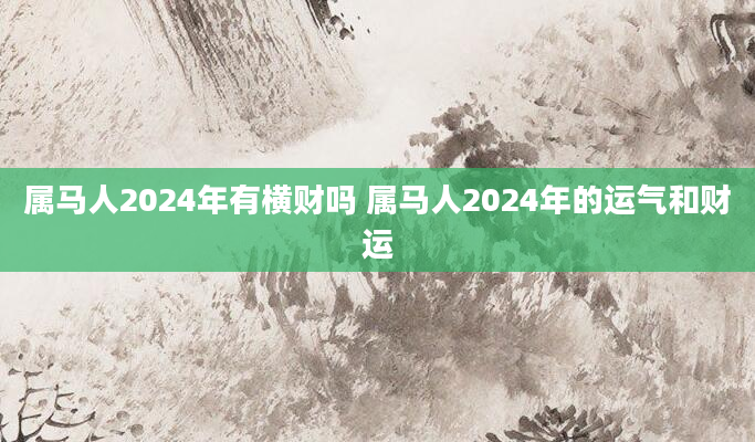属马人2024年有横财吗 属马人2024年的运气和财运