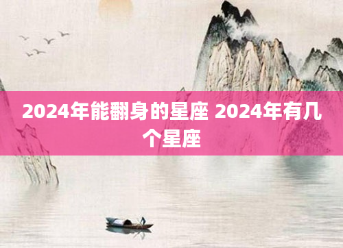 2024年能翻身的星座 2024年有几个星座