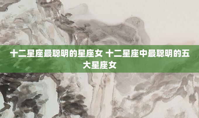 十二星座最聪明的星座女 十二星座中最聪明的五大星座女