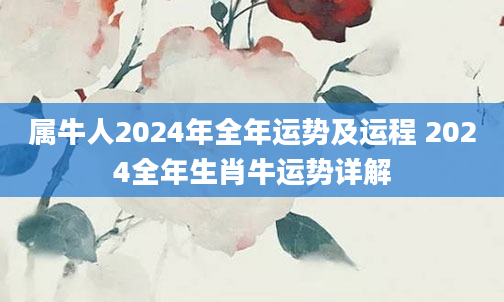 属牛人2024年全年运势及运程 2024全年生肖牛运势详解