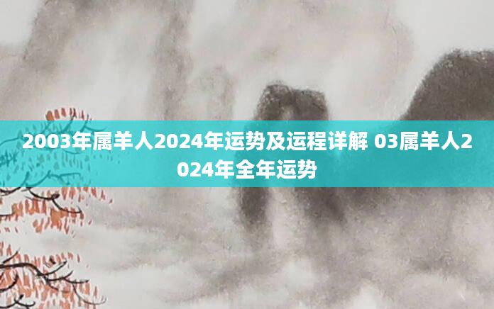 2003年属羊人2024年运势及运程详解 03属羊人2024年全年运势