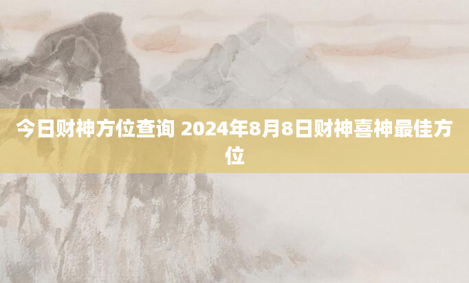 今日财神方位查询 2024年8月8日财神喜神最佳方位