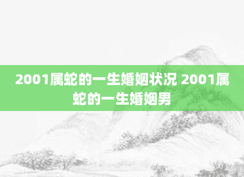 2001属蛇的一生婚姻状况 2001属蛇的一生婚姻男