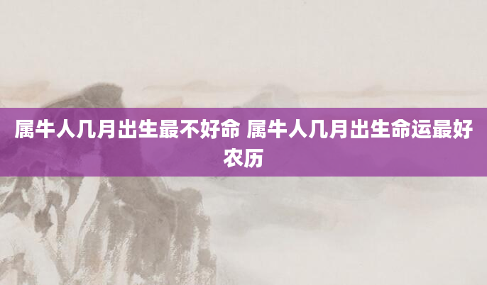属牛人几月出生最不好命 属牛人几月出生命运最好农历