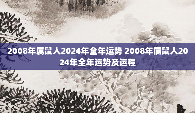 2008年属鼠人2024年全年运势 2008年属鼠人2024年全年运势及运程