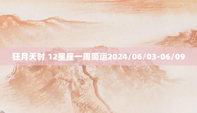 狂月天时 12星座一周简运2024/06/03-06/09