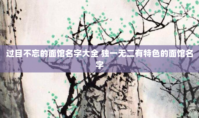 过目不忘的面馆名字大全 独一无二有特色的面馆名字